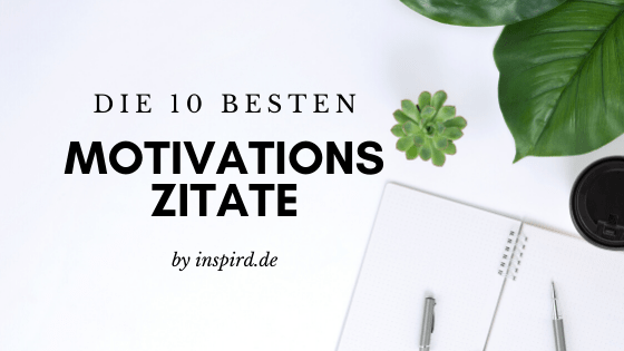 Die 10 besten Motivations Zitate-min Die 10 besten Motivations-Zitate von inspird.de